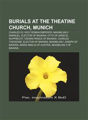 Burials at the Theatine Church, Munich Charles VII, Holy Roman Emperor, Maximilian II Emanuel, Elector of Bavaria, Otto of Greece, Rupprecht,1155330315,9781155330310