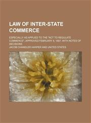 Law of inter-state commerce; especially as applied to the "Act to regulate commerce", approved February 4, 1887. With notes of decisions,1150978058,9781150978050
