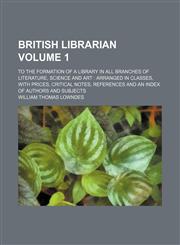 British Librarian Volume 1; To the Formation of a Library in All Branches of Literature, Science and Art Arranged in Classes, with Prices, Critical No,1236172809,9781236172808