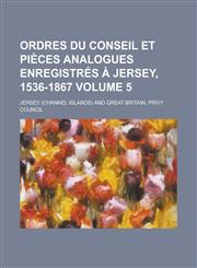 Ordres Du Conseil Et Pièces Analogues Enregistrés à Jersey, 1536-1867 Volume 5,1130444414,9781130444414