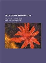George Westinghouse; His Life and Achievements,1150065885,9781150065880