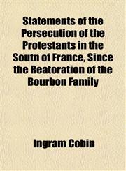Statements of the Persecution of the Protestants in the Soutn of France, Since the Reatoration of the Bourbon Family,1151823627,9781151823625