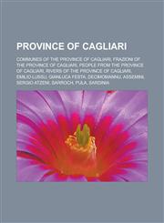 Province of Cagliari Communes of the Province of Cagliari, Frazioni of the Province of Cagliari, People from the Province of Cagliari, Rivers of the Province of Cagliari, Emilio Lussu, Gianluca Festa, Decimomannu, Assemini, Sergio Atzeni,1157920403,9781157920403