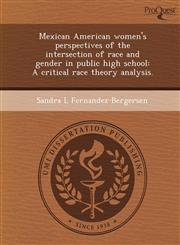 Mexican American women's perspectives of the intersection of race and gender in public high school A critical race theory analysis.,1249063841,9781249063841