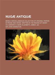 Nugae Antiquae; Being a Miscellaneous Collection of Original Papers in Prose and Verse. Written in the Reigns of Henry VIII, Edward VI, Mary, Elizabet,1232042846,9781232042846