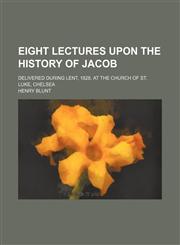 Eight Lectures Upon the History of Jacob; Delivered During Lent, 1828, at the Church of St. Luke, Chelsea,1151657654,9781151657657