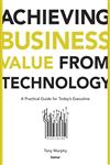 Achieving Business Value from Technology A Practical Guide for Today's Executive,0471232300,9780471232308